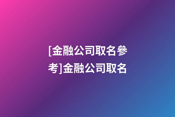 [金融公司取名參考]金融公司取名-第1張-公司起名-玄機派